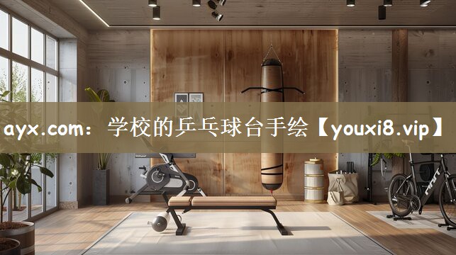 ayx.com：学校的乒乓球台手绘