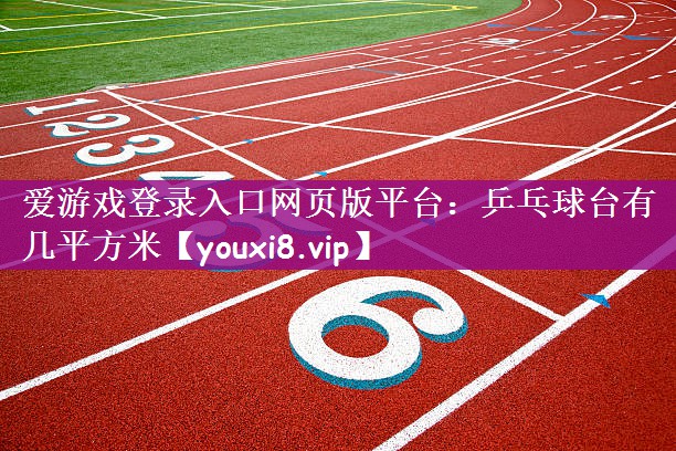 爱游戏登录入口网页版平台：乒乓球台有几平方米