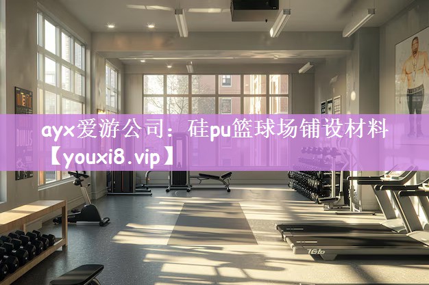 ayx爱游公司：硅pu篮球场铺设材料