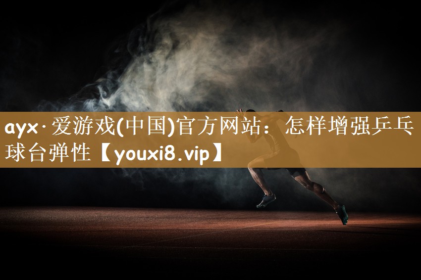 ayx·爱游戏(中国)官方网站：怎样增强乒乓球台弹性