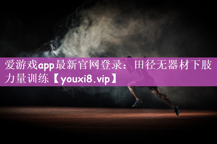 爱游戏app最新官网登录：田径无器材下肢力量训练