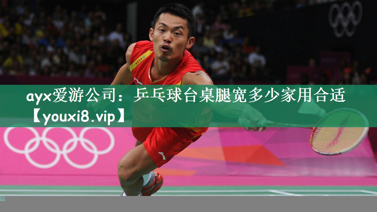 ayx爱游公司：乒乓球台桌腿宽多少家用合适