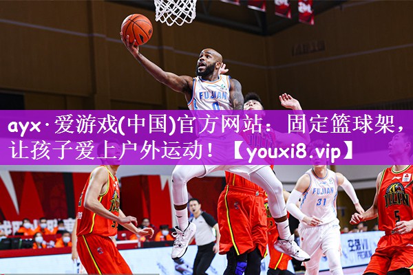 ayx·爱游戏(中国)官方网站：固定篮球架，让孩子爱上户外运动！
