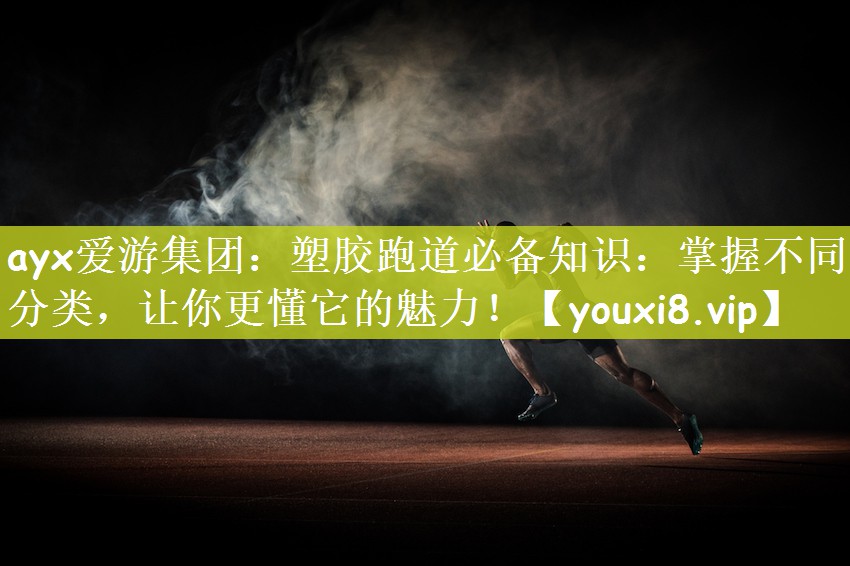 ayx爱游集团：塑胶跑道必备知识：掌握不同分类，让你更懂它的魅力！
