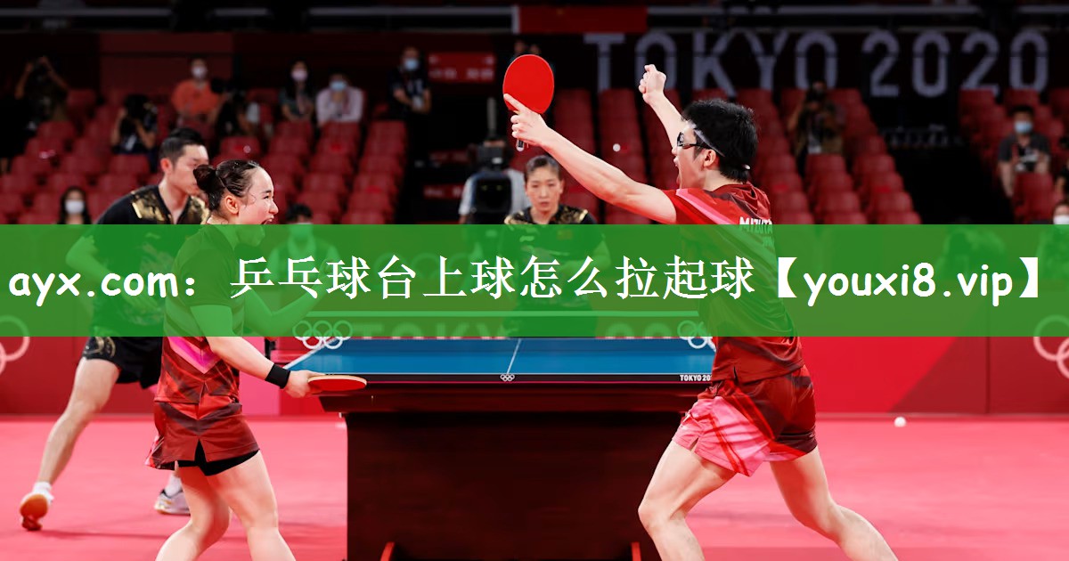 ayx.com：乒乓球台上球怎么拉起球
