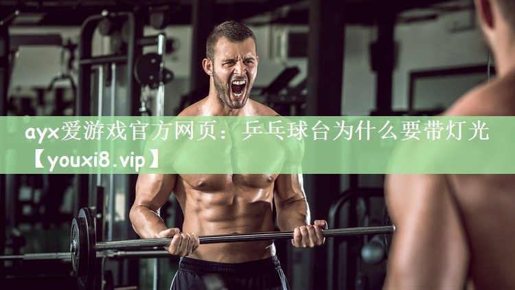 ayx爱游戏官方网页：乒乓球台为什么要带灯光