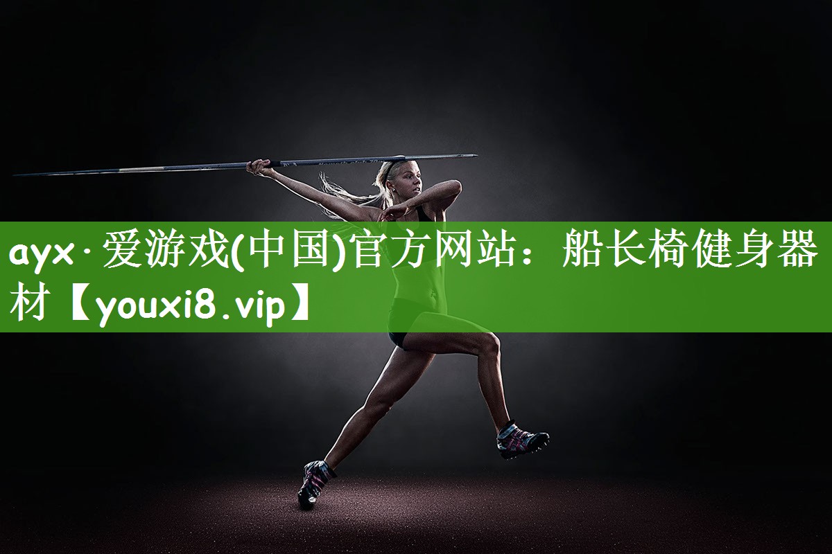 ayx·爱游戏(中国)官方网站：船长椅健身器材