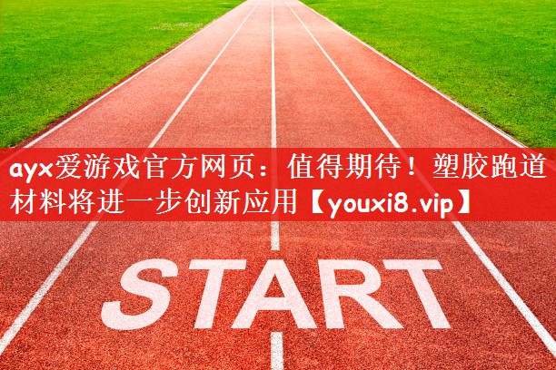 ayx爱游戏官方网页：值得期待！塑胶跑道材料将进一步创新应用