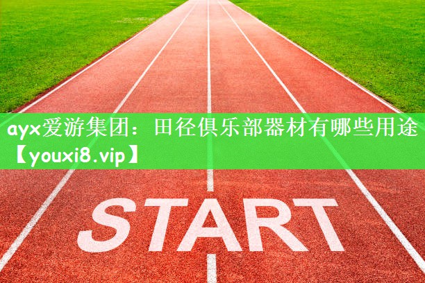 ayx爱游集团：田径俱乐部器材有哪些用途