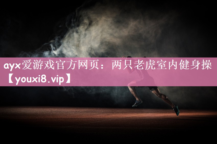 ayx爱游戏官方网页：两只老虎室内健身操