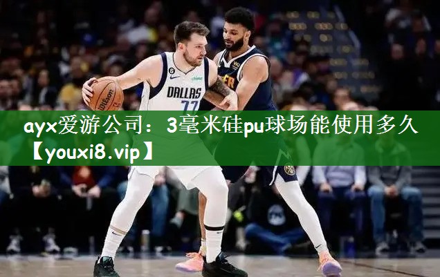 ayx爱游公司：3毫米硅pu球场能使用多久