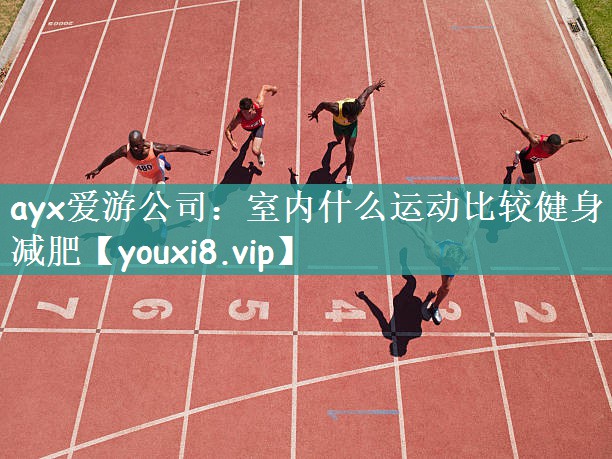 ayx爱游公司：室内什么运动比较健身减肥