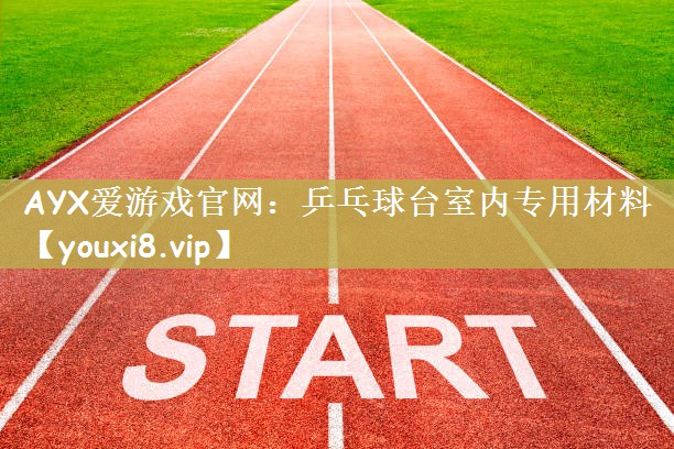 AYX爱游戏官网：乒乓球台室内专用材料