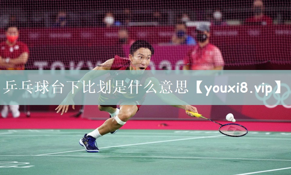 乒乓球台下比划是什么意思
