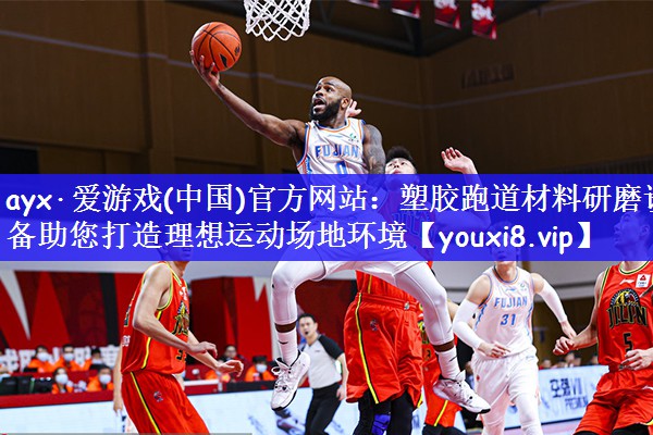 ayx·爱游戏(中国)官方网站：塑胶跑道材料研磨设备助您打造理想运动场地环境