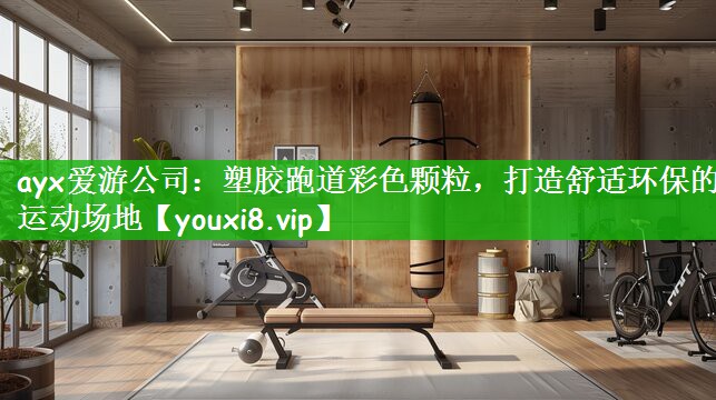 ayx爱游公司：塑胶跑道彩色颗粒，打造舒适环保的运动场地