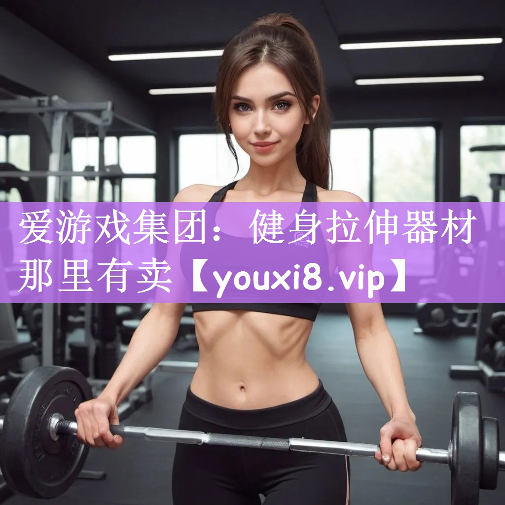 爱游戏集团：健身拉伸器材那里有卖