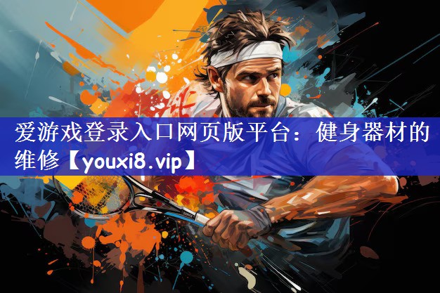 爱游戏登录入口网页版平台：健身器材的维修