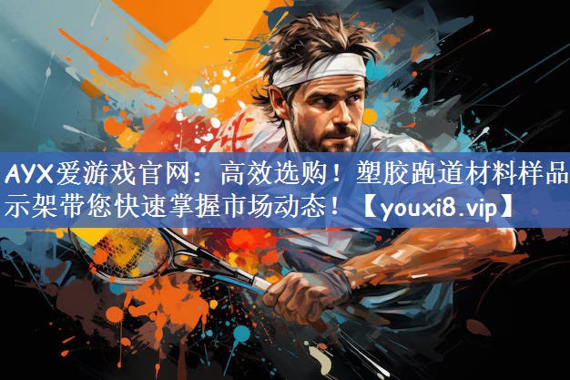 AYX爱游戏官网：高效选购！塑胶跑道材料样品展示架带您快速掌握市场动态！