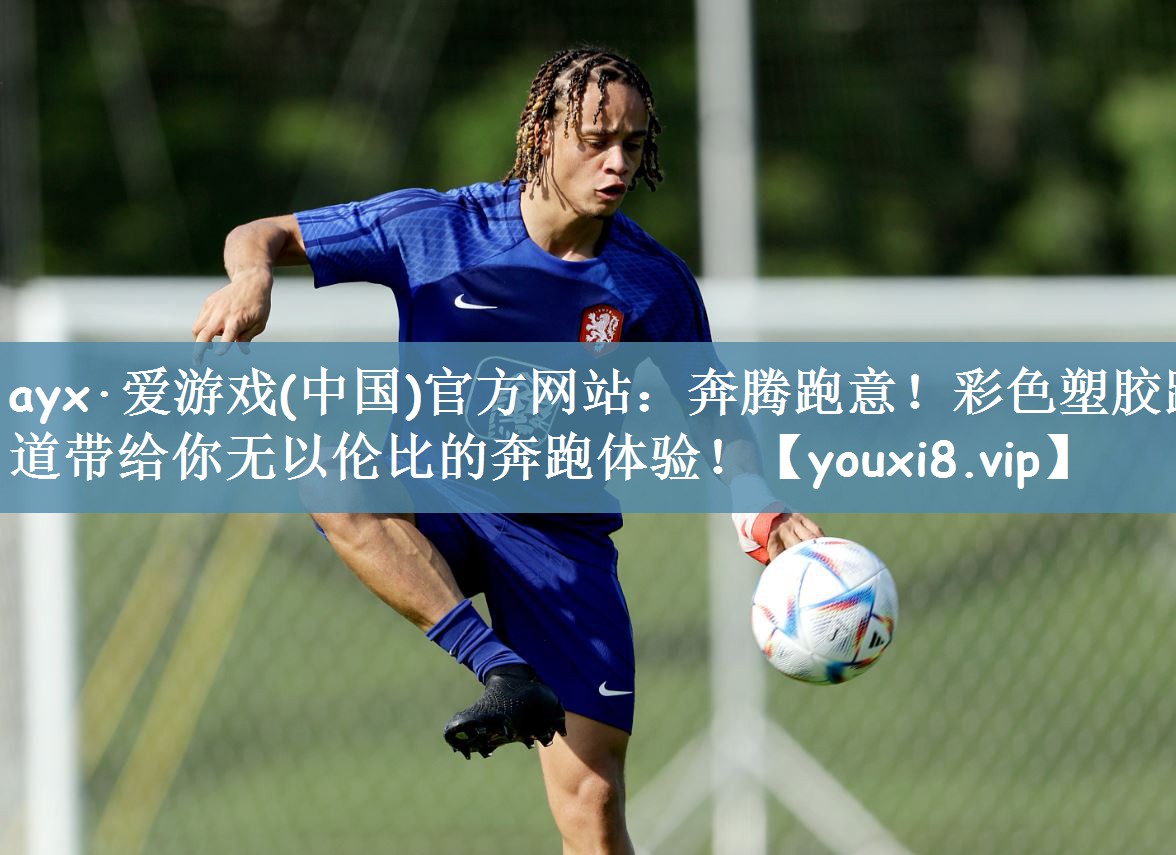 ayx·爱游戏(中国)官方网站：奔腾跑意！彩色塑胶跑道带给你无以伦比的奔跑体验！