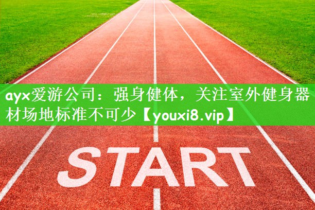 ayx爱游公司：强身健体，关注室外健身器材场地标准不可少