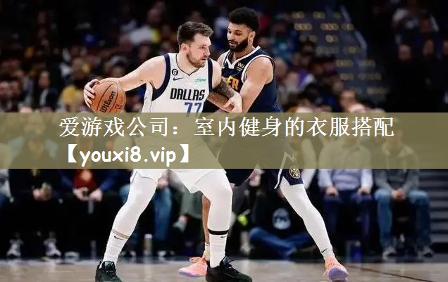 爱游戏公司：室内健身的衣服搭配
