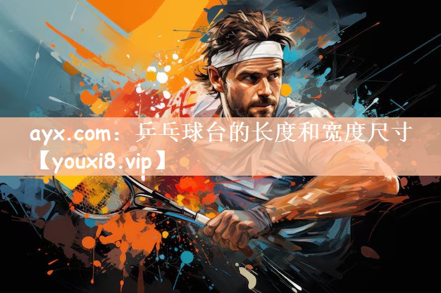 ayx.com：乒乓球台的长度和宽度尺寸