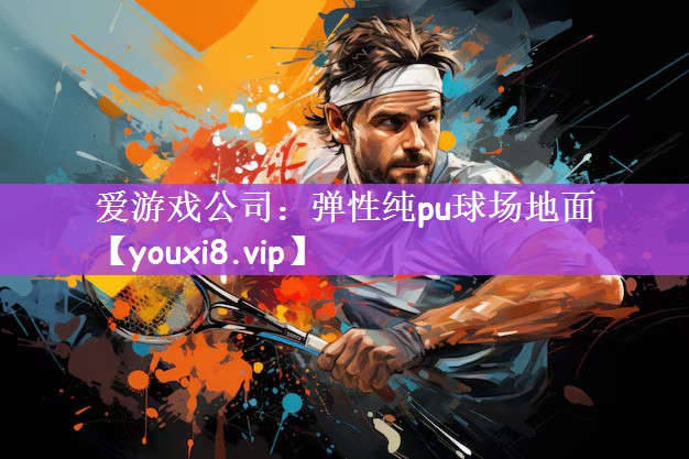 爱游戏公司：弹性纯pu球场地面