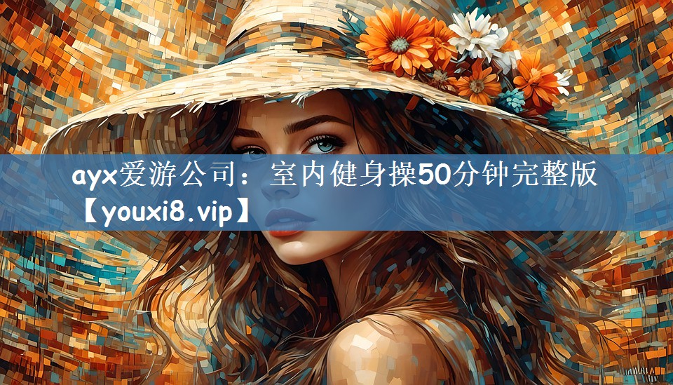 ayx爱游公司：室内健身操50分钟完整版
