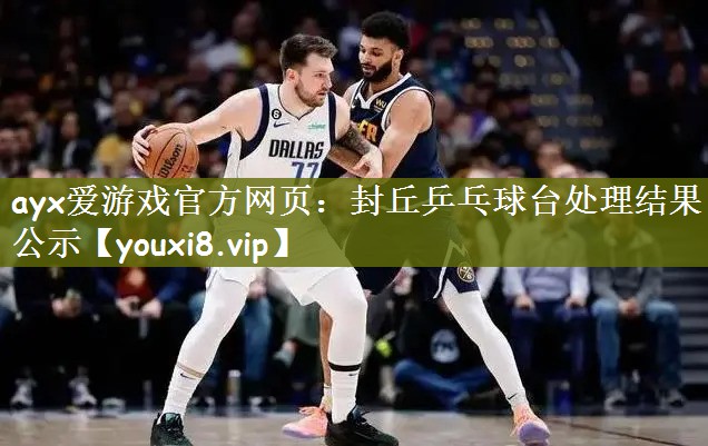 ayx爱游戏官方网页：封丘乒乓球台处理结果公示