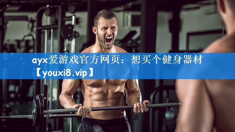 ayx爱游戏官方网页：想买个健身器材