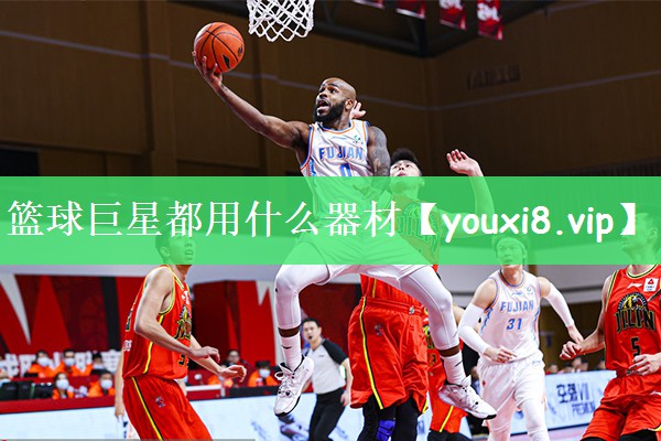 篮球巨星都用什么器材