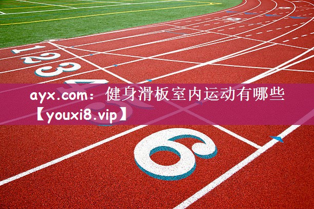 ayx.com：健身滑板室内运动有哪些