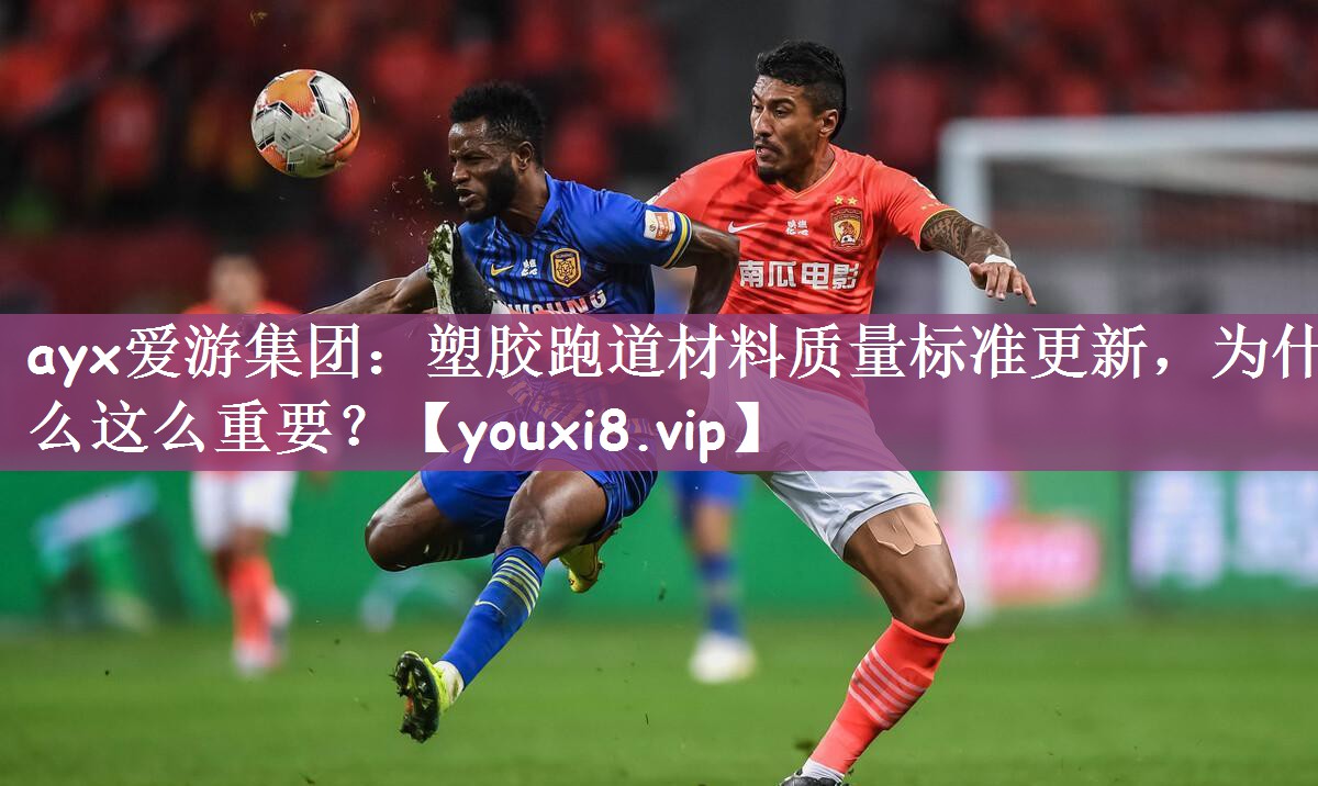 ayx爱游集团：塑胶跑道材料质量标准更新，为什么这么重要？