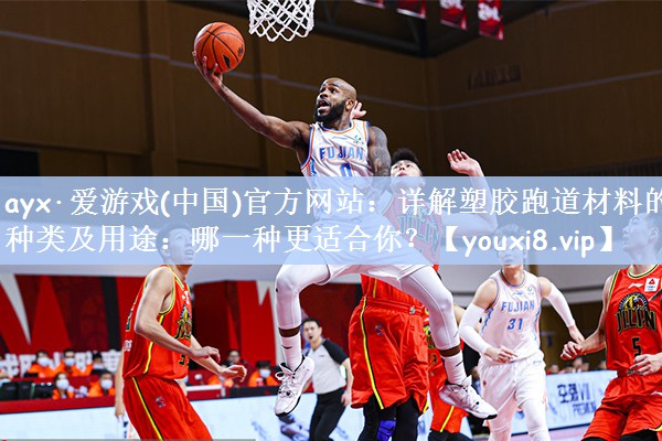 ayx·爱游戏(中国)官方网站：详解塑胶跑道材料的种类及用途：哪一种更适合你？