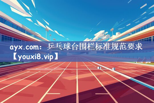 乒乓球台围栏标准规范要求