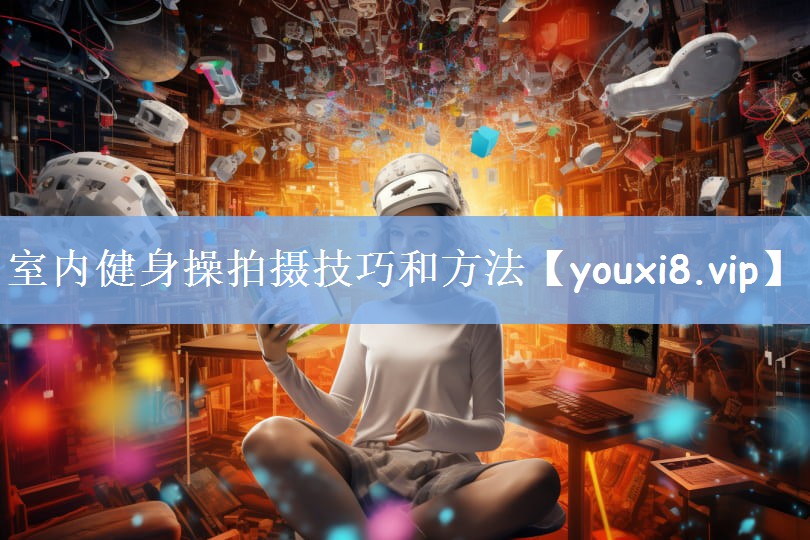 室内健身操拍摄技巧和方法