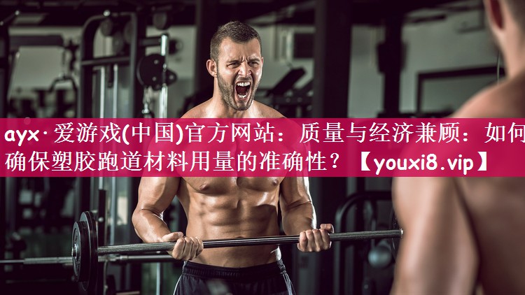 质量与经济兼顾：如何确保塑胶跑道材料用量的准确性？