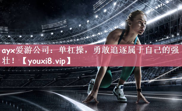 单杠操，勇敢追逐属于自己的强壮！