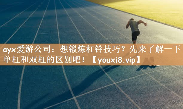 想锻炼杠铃技巧？先来了解一下单杠和双杠的区别吧！
