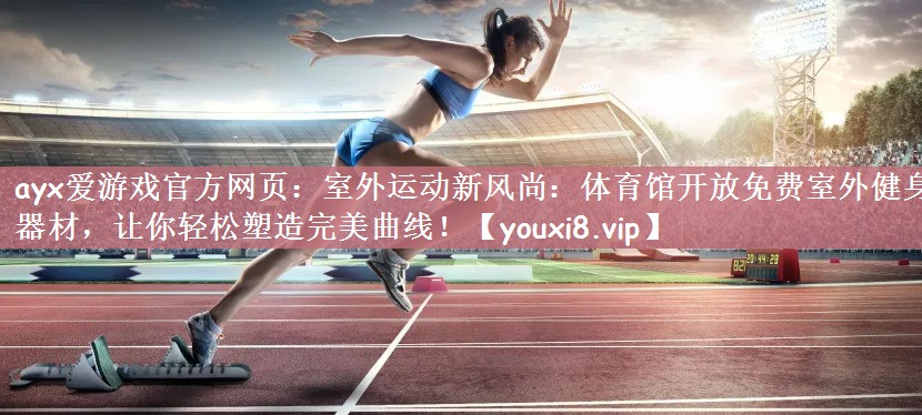 室外运动新风尚：体育馆开放免费室外健身器材，让你轻松塑造完美曲线！