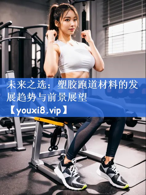 未来之选：塑胶跑道材料的发展趋势与前景展望