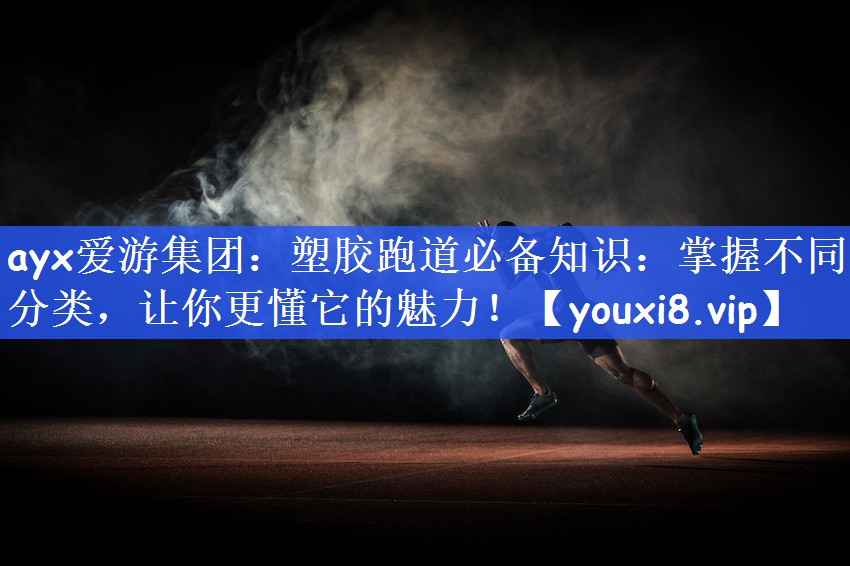 塑胶跑道必备知识：掌握不同分类，让你更懂它的魅力！