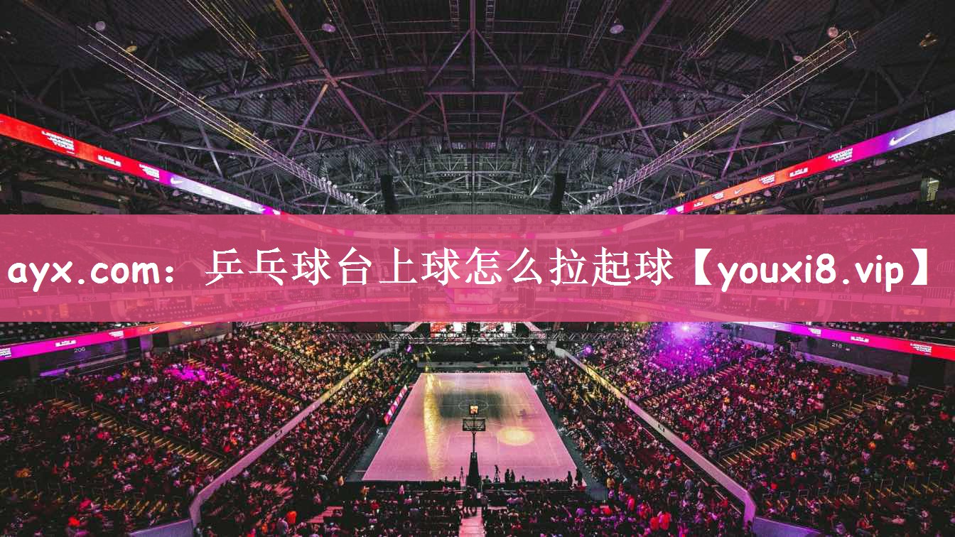 乒乓球台上球怎么拉起球