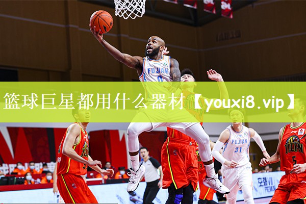篮球巨星都用什么器材