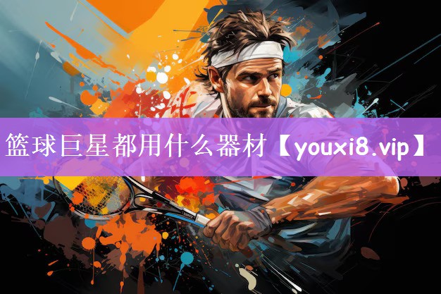 篮球巨星都用什么器材